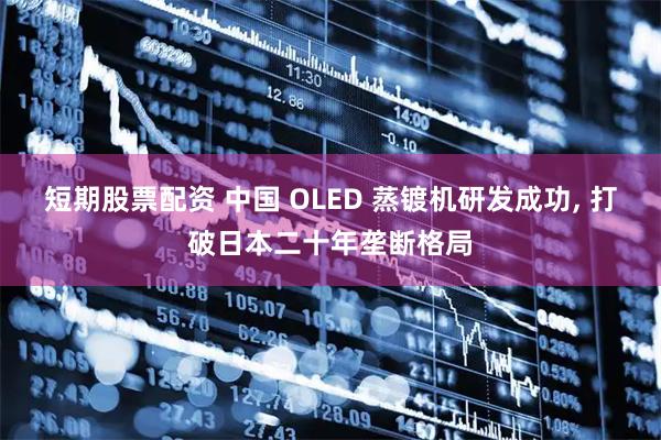 短期股票配资 中国 OLED 蒸镀机研发成功, 打破日本二十年垄断格局
