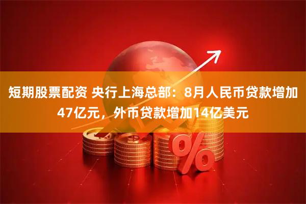 短期股票配资 央行上海总部：8月人民币贷款增加47亿元，外币贷款增加14亿美元