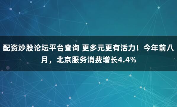 配资炒股论坛平台查询 更多元更有活力！今年前八月，北京服务消费增长4.4%