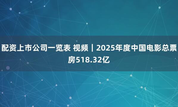 配资上市公司一览表 视频｜2025年度中国电影总票房518.32亿